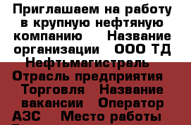 Приглашаем на работу в крупную нефтяную компанию!  › Название организации ­ ООО ТД Нефтьмагистраль › Отрасль предприятия ­ Торговля › Название вакансии ­ Оператор АЗС  › Место работы ­ Дмитровское шоссе, 163, недалеко от ТРК РИО › Минимальный оклад ­ 30 000 › Максимальный оклад ­ 35 000 - Московская обл., Лобня г. Работа » Вакансии   . Московская обл.